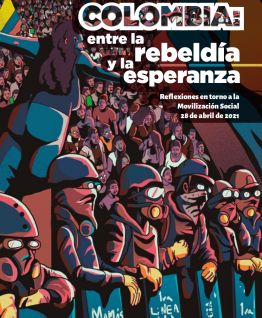 Colombia: Entre la rebeldía y la esperanza. Reflexiones en torno a la Movilización Social 28 abril de 2021 Colombia: Entre la rebeldía y la esperanza. Reflexiones en torno a la Movilización Social 28 abril de 2021